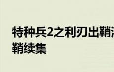 特种兵2之利刃出鞘演员表 特种兵2之利刃出鞘续集 