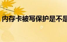 内存卡被写保护是不是坏了 内存卡被写保护 