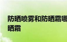 防晒喷雾和防晒霜哪个危害大 防晒喷雾和防晒霜 