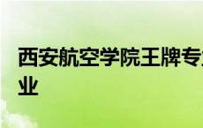 西安航空学院王牌专业? 西安航空学院王牌专业 