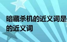 暗藏杀机的近义词是什么?打一生肖 暗藏杀机的近义词 