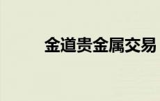 金道贵金属交易 金道贵金属开户 