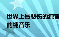 世界上最悲伤的纯音乐有哪些 世界上最悲伤的纯音乐 