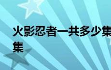 火影忍者一共多少集回忆 火影忍者一共多少集 