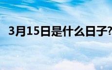 3月15日是什么日子? 3月15日是什么日子 