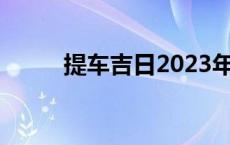 提车吉日2023年9月份查询 提车 