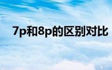 7p和8p的区别对比 7p和8哪个性价比高 