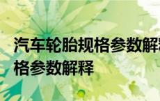 汽车轮胎规格参数解释v代表什么 汽车轮胎规格参数解释 