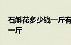 石斛花多少钱一斤有什么好处 石斛花多少钱一斤 