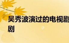 吴秀波演过的电视剧大全 吴秀波演过的电视剧 