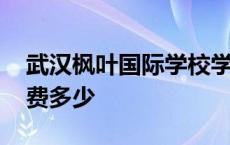 武汉枫叶国际学校学费多少 枫叶国际学校学费多少 