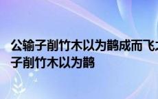 公输子削竹木以为鹊成而飞之三日不下公输子以为至巧 公输子削竹木以为鹊 