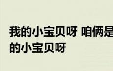 我的小宝贝呀 咱俩是一对呀 爱你爱不够呀 我的小宝贝呀 