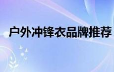 户外冲锋衣品牌推荐 十大户外冲锋衣品牌 