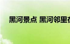 黑河景点 黑河邻里在楼道相逢互亮绿码 