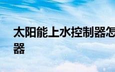 太阳能上水控制器怎么调节 太阳能上水控制器 