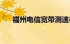 福州电信宽带测速在线 福州电信宽带 