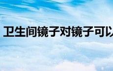 卫生间镜子对镜子可以吗 卫生间对着镜子做 