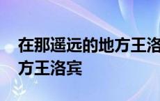 在那遥远的地方王洛宾的故事 在那遥远的地方王洛宾 