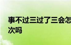 事不过三过了三会怎么样 事不过三包括第三次吗 