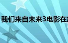 我们来自未来3电影在线观看 我们来自未来3 