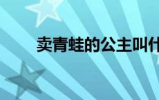 卖青蛙的公主叫什么 卖青蛙的公主 