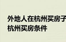 外地人在杭州买房子需要什么条件 外地人在杭州买房条件 