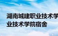 湖南城建职业技术学院宿舍条件 湖南城建职业技术学院宿舍 