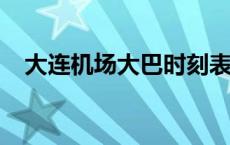 大连机场大巴时刻表2023 大连机场大巴 