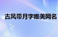 古风带月字唯美网名 带月的古风游戏名字 