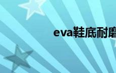 eva鞋底耐磨吗 eva鞋底 