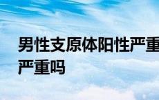 男性支原体阳性严重吗这病 男性支原体阳性严重吗 