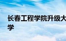 长春工程学院升级大学 长春工程学院升格大学 