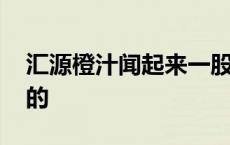 汇源橙汁闻起来一股菜味 汇源橙汁怎么是苦的 