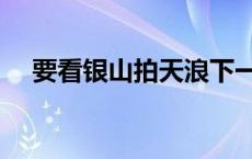 要看银山拍天浪下一句 要看银山拍天浪 