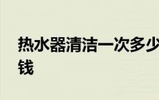 热水器清洁一次多少钱 热水器清洗一次多少钱 