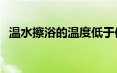 温水擦浴的温度低于体温 温水擦浴的温度 