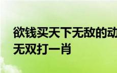 欲钱买天下无敌的动物猜一生肖 欲钱找天下无双打一肖 