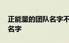 正能量的团队名字不会重复的 正能量的团队名字 