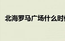 北海罗马广场什么时候开放 北海罗马广场 