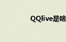 QQlive是啥 qqlive是啥 