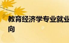 教育经济学专业就业方向 经济学专业就业方向 