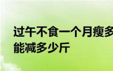 过午不食一个月瘦多少经验 过午不食一个月能减多少斤 