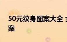 50元纹身图案大全 女生 50至70元的纹身图案 