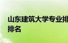 山东建筑大学专业排名榜 山东建筑大学专业排名 