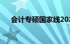 会计专硕国家线2023 会计专硕国家线 