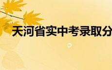 天河省实中考录取分数线2023 天河省实 