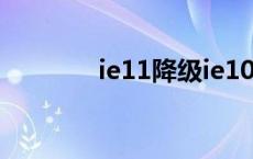 ie11降级ie10 ie11降级ie8 