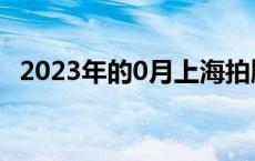 2023年的0月上海拍牌时间 上海拍牌时间 