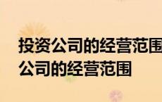 投资公司的经营范围可以有房地产开发 投资公司的经营范围 